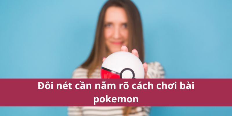 Đôi nét cần nắm rõ cách chơi bài pokemon