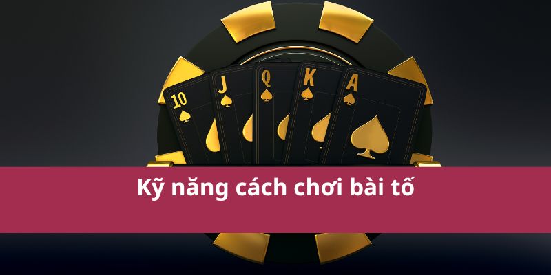 Hướng Dẫn Cách Chơi Bài Tố Chi Tiết Cho Người Mới Bắt Đầu 3 Kỹ năng cách chơi bài tố