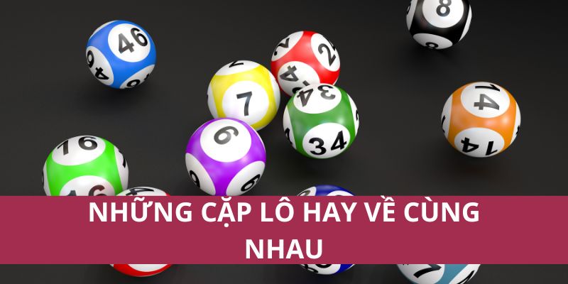Những Cặp Lô Hay Về Cùng Nhau Giúp Tăng Cơ Hội Trúng Thưởng