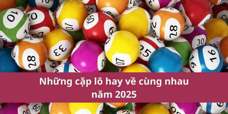 Những cặp lô hay về cùng nhau năm 2025