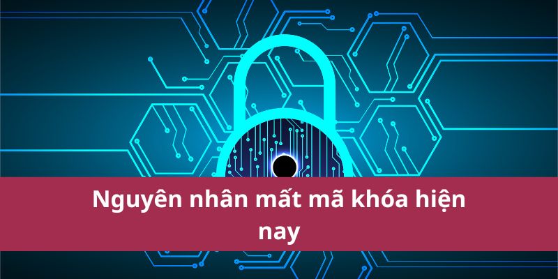 Nguyên nhân mất mã khóa hiện nay